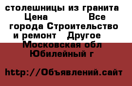 столешницы из гранита › Цена ­ 17 000 - Все города Строительство и ремонт » Другое   . Московская обл.,Юбилейный г.